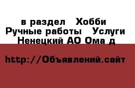  в раздел : Хобби. Ручные работы » Услуги . Ненецкий АО,Ома д.
